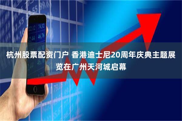 杭州股票配资门户 香港迪士尼20周年庆典主题展览在广州天河城启幕