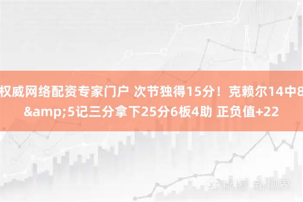 权威网络配资专家门户 次节独得15分！克赖尔14中8&5记三分拿下25分6板4助 正负值+22