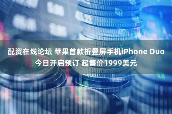 配资在线论坛 苹果首款折叠屏手机iPhone Duo今日开启预订 起售价1999美元