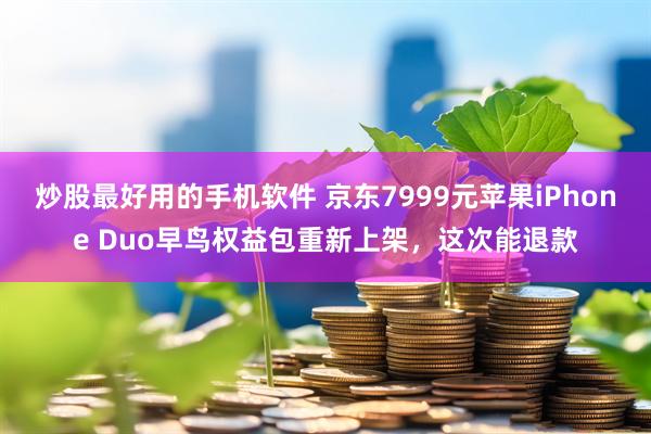 炒股最好用的手机软件 京东7999元苹果iPhone Duo早鸟权益包重新上架，这次能退款